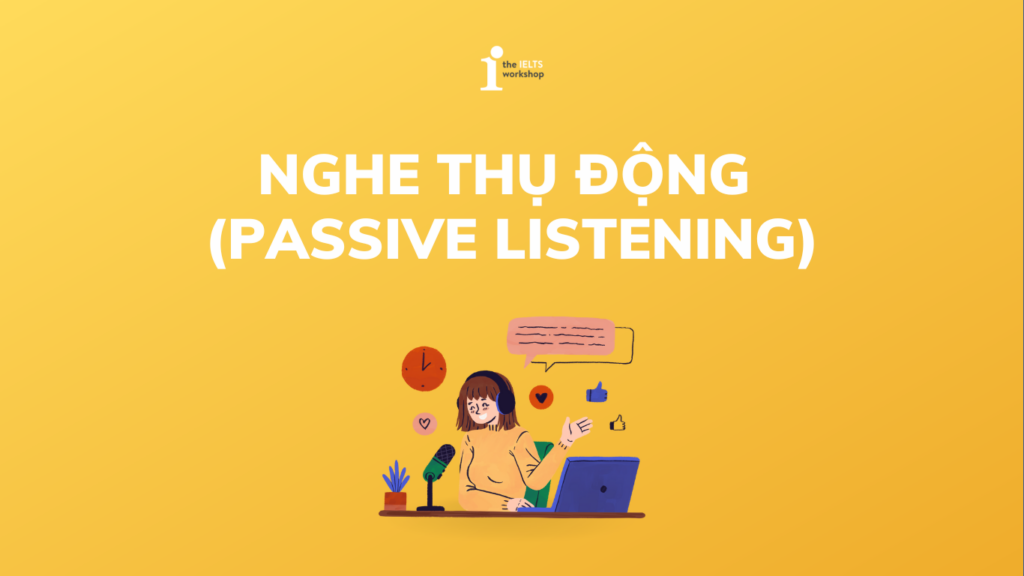 Phương pháp luyện Passive Listening hiệu quả cho bạn