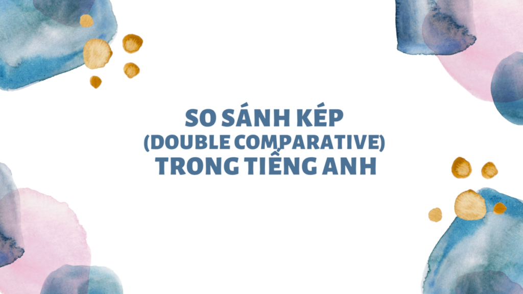 Tổng hợp các dạng bài tập về so sánh kép trong tiếng anh số 1 tong-hop-cac-dang-bai-tap-ve-so-sanh-kep-trong-tieng-anh-so-1