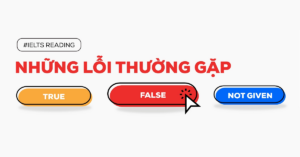 True false not given lỗi sai thường gặp trong Ielts Reading số 3