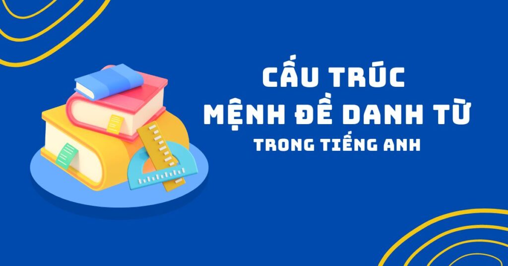 Cấu trúc mệnh đề danh từ trong tiếng Anh